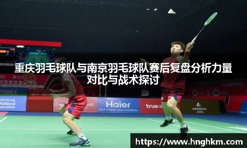 重庆羽毛球队与南京羽毛球队赛后复盘分析力量对比与战术探讨