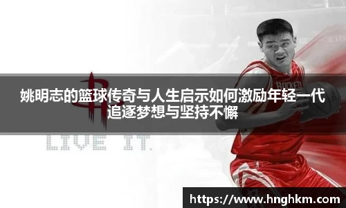 姚明志的篮球传奇与人生启示如何激励年轻一代追逐梦想与坚持不懈