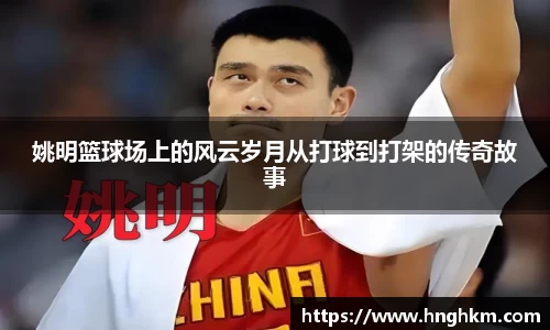 姚明篮球场上的风云岁月从打球到打架的传奇故事