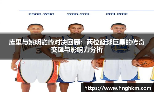 库里与姚明巅峰对决回顾：两位篮球巨星的传奇交锋与影响力分析