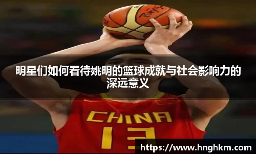 明星们如何看待姚明的篮球成就与社会影响力的深远意义