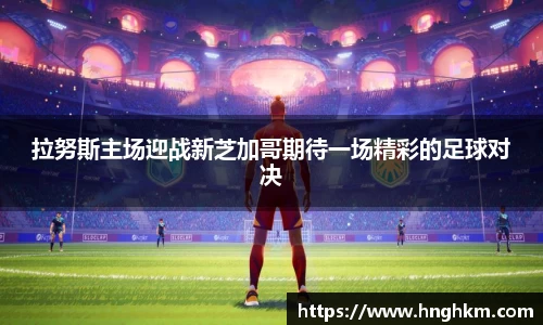 拉努斯主场迎战新芝加哥期待一场精彩的足球对决