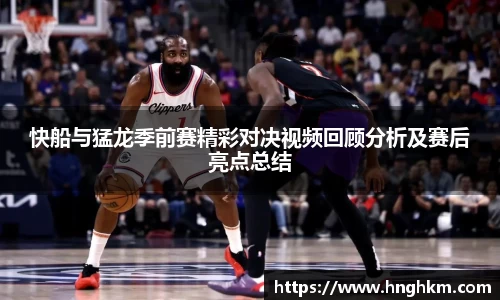 快船与猛龙季前赛精彩对决视频回顾分析及赛后亮点总结