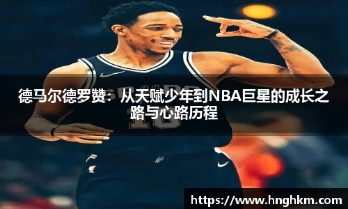 德马尔德罗赞：从天赋少年到NBA巨星的成长之路与心路历程