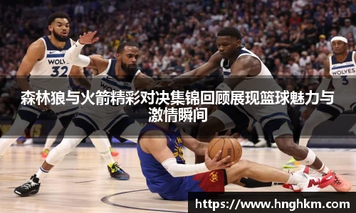 森林狼与火箭精彩对决集锦回顾展现篮球魅力与激情瞬间